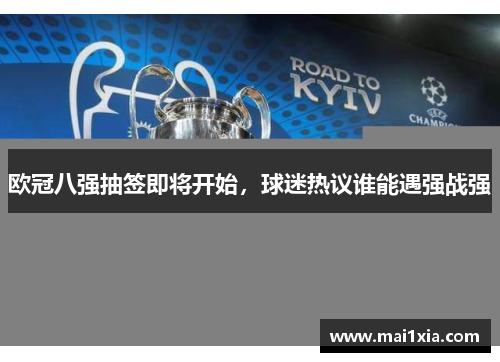 欧冠八强抽签即将开始，球迷热议谁能遇强战强